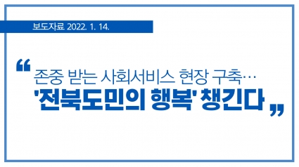 [2022. 1. 14.] 존중 받는 사회서비스 현장 구축… ‘전북도민의 행복’ 챙긴다 섬네일 파일