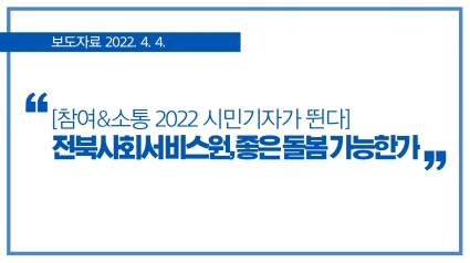 [2022. 4. 4.] [참여&소통 2022 시민기자가 뛴다] 전북사회서비스원, 좋은 돌봄 가능한가 섬네일 파일