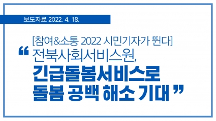 [2022. 4. 18.] [참여&소통 2022 시민기자가 뛴다] 전북사회서비스원, 긴급돌봄서비스로 돌봄 공백 해소 기대 섬네일 파일