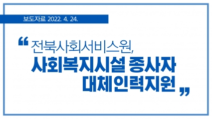 [2022. 4. 24.] 전북사회서비스원, 사회복지시설 종사자 대체인력지원 섬네일 파일