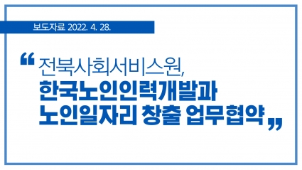 [2022. 4. 28.] 전북사회서비스원, 한국노인인력개발원과 노인일자리 창출 업무협약 섬네일 파일