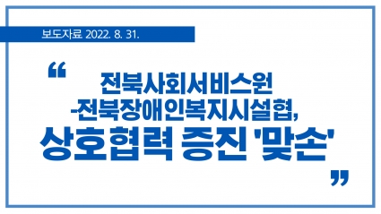 [2022. 8. 31.] 전북사회서비스원-전북장애인복지시설협, 상호협력 증진 '맞손' 섬네일 파일