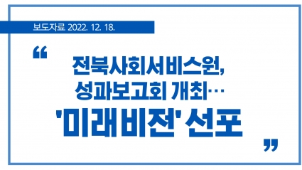 [2022. 12. 18.] 전북사회서비스원, 성과보고회 개최…'미래비전' 선포 섬네일 파일