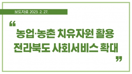 [2023. 2. 27.] 농업·농촌 치유자원 활용 전라북도 사회서비스 확대 섬네일 파일