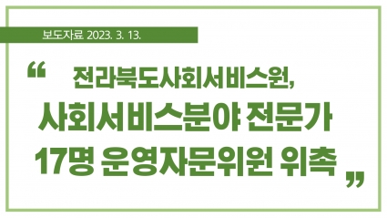 [2023. 3. 13.] 전라북도사회서비스원, 사회서비스분야 전문가 17명 운영자문위원 위촉 섬네일 파일