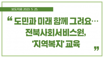 [2023. 5. 25.] 도민과 미래 함께 그려요… 전북사회서비스원, '지역복지' 교육 섬네일 파일