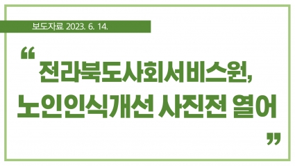 [2023. 6. 14.] 전라북도사회서비스원, 노인인식개선 사진전 열어 섬네일 파일