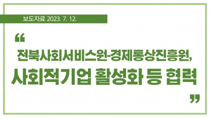 [2023. 7. 12.] 전북사회서비스원-경제통상진흥원, 사회적기업 활성화 등 협력 섬네일 파일