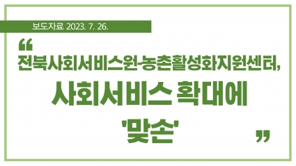 [2023. 7. 26.] 전북사회서비스원-농촌활성화지원센터, 사회서비스 확대에 '맞손' 섬네일 파일