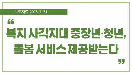 [2023. 7. 31.] 복지 사각지대 중장년·청년, 돌봄 서비스 제공받는다 섬네일 파일