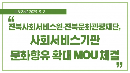 [2023. 8. 2.] 전북사회서비스원-전북문화관광재단, 사회서비스기관 문화향유 확대 MOU 체결 섬네일 파일