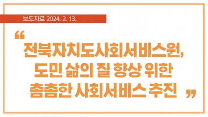 [2024. 2.13.] 전북자치도사회서비스원, 도민 삶의 질 향상 위한 촘촘한 사회서비스 추진 섬네일 파일