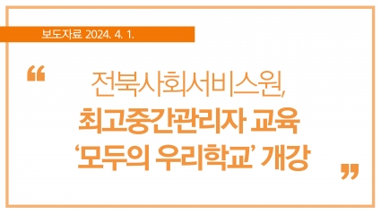 [2024. 4. 1.] 전북사회서비스원, 최고중간관리자 교육 ‘모두의 우리학교’ 개강 섬네일 파일