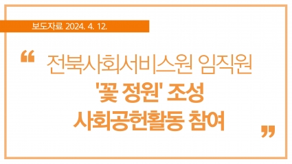 [2024. 4. 12.] 전북자치도사회서비스원 임직원 '꽃 정원' 조성 사회공헌활동 참여 섬네일 파일