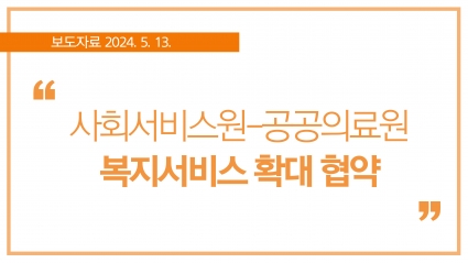 [2024. 5. 13.] 사회서비스원-공공의료원 복지서비스 확대 협약 섬네일 파일
