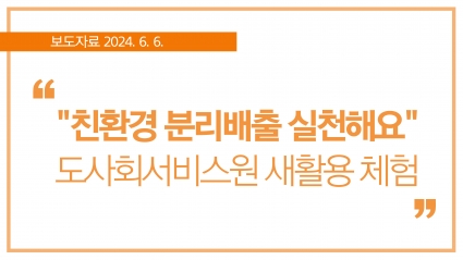[2024. 6. 6.] "친환경 분리배출 실천해요" 도사회서비스원 새활용 체험 섬네일 파일