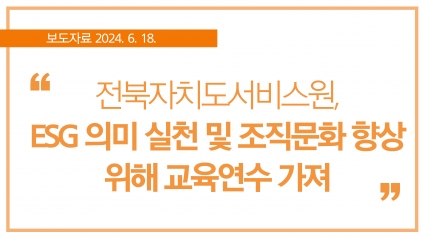 [2024. 6. 18.] 전북자치도서비스원, ESG 의미 실천 및 조직문화 향상 위해 교육연수 가져 섬네일 파일
