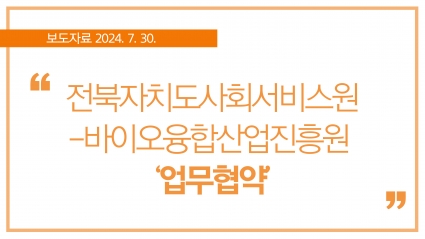 [2024. 7. 30.] 전북자치도사회서비스원-바이오융합산업진흥원 ‘업무협약’ 섬네일 파일