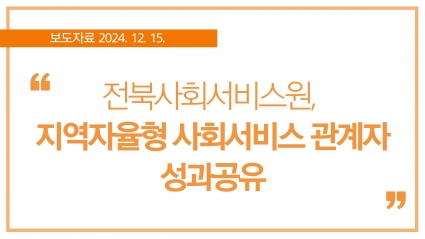 [2024. 12. 15.] 전북사회서비스원, 지역자율형 사회서비스 관계자 성과공유 섬네일 파일