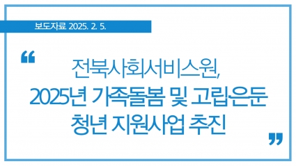 [2025. 2. 5.] 전북사회서비스원, 2025 가족돌봄 및 고립·은둔 청년 지원사업 추진 섬네일 파일