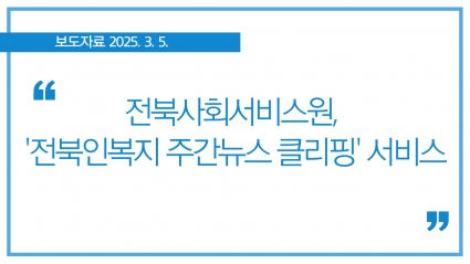 [2025. 3. 5.] 전북사회서비스원, '전북인복지 주간 뉴스 클리핑' 서비스 섬네일 파일