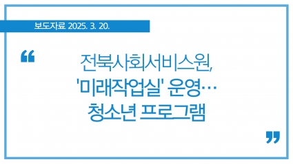 [2025. 3. 20] 전북사회서비스원, '미래작업실' 운영…청소년 프로그램 섬네일 파일