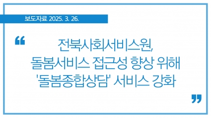 [2025. 3. 26.] 전북사회서비스원, 돌봄 서비스 접근성 향상 위해 '돌봄종합상담' 서비스 섬네일 파일