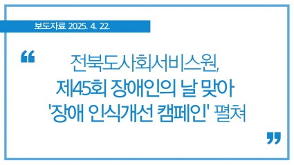 [2025. 4. 22.] 전북도사회서비스원, 제45회 장애인의 날 맞아 '장애 인식개선 캠페인' 펼쳐 섬네일 파일