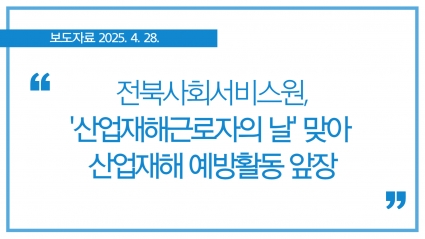 [2025.4.28.] 전북사회서비스원, '산업재해근로자의 날' 맞아 산업재해 예방활동 앞장 섬네일 파일