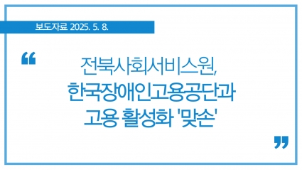 [2025.5.8.] 전북사회서비스원, 한국장애인고용공단과 고용 활성화 '맞손' 섬네일 파일