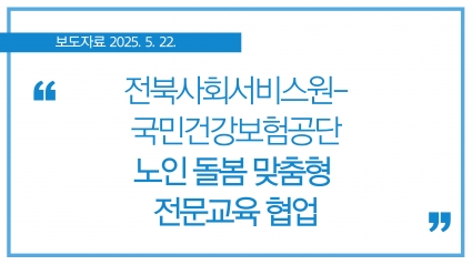 [2025.5.22] 전북사회서비스원-국민건강보험공단, 노인 돌봄 맞춤형 전문교육 협업 섬네일 파일