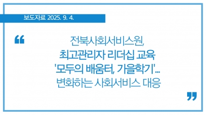 [2025-09-04] 전북사회서비스원, 최고관리자 리더십 교육 '모두의 배움터, 가을학기'... 변화하는 사회서비스 대응 섬네일 파일