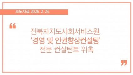 [2026-02-25] 전북자치도사회서비스원, '경영 및 인권향상컨설팅' 전문 컨설턴트 위촉 섬네일 파일