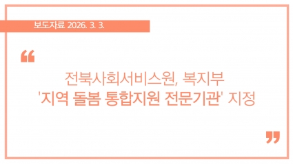 [2026-03-03] 전북사회서비스원, 복지부 '지역 돌봄 통합지원 전문기관' 지정 섬네일 파일