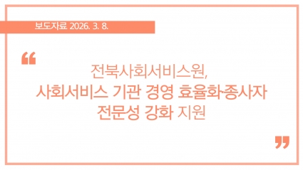 [2026-03-08] 전북사회서비스원, 사회서비스 기관 경영 효율화·종사자 전문성 강화 지원 섬네일 파일