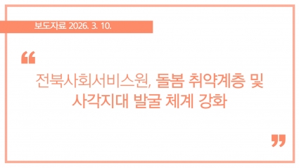 [2026-03-10] 전북사회서비스원, 돌봄 취약계층 및 사각지대 발굴 체계 강화 섬네일 파일