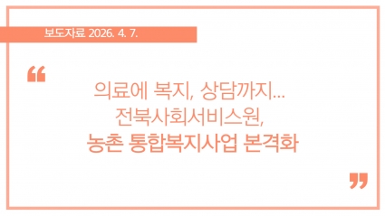 [2026-04-07] 의료에 복지, 상담까지... 전북사회서비스원, 농촌 통합복지사업 본격화 섬네일 파일