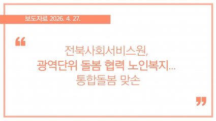 [2026-04-27] 전북사회서비스원, 광역단위 돌봄 협력 노인복지... 통합돌봄 맞손 섬네일 파일