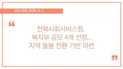 [2026-06-02] 전북사회서비스원, 복지부 공모 4개 선정... 지역 돌봄 전환 기반 마련 섬네일 파일